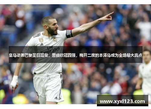 皇马逆袭巴黎圣日耳曼，晋级欧冠四强，梅开二度的本泽马成为全场最大亮点