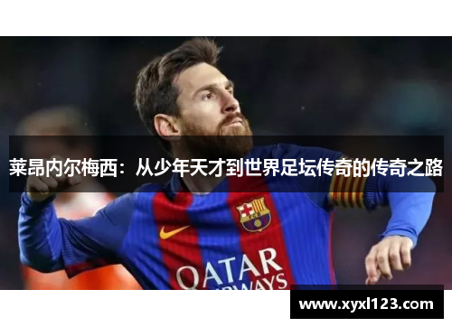 莱昂内尔梅西：从少年天才到世界足坛传奇的传奇之路