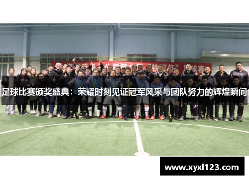 足球比赛颁奖盛典：荣耀时刻见证冠军风采与团队努力的辉煌瞬间