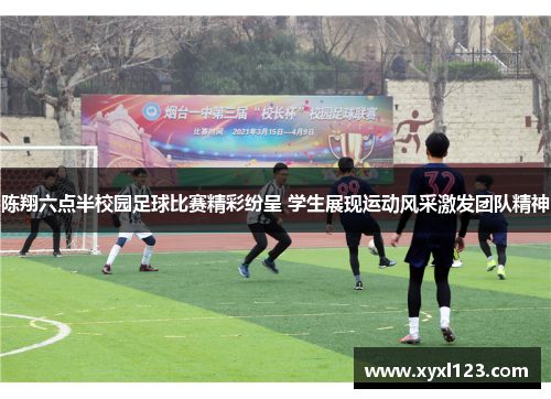 陈翔六点半校园足球比赛精彩纷呈 学生展现运动风采激发团队精神
