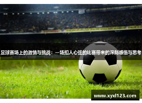 足球赛场上的激情与挑战：一场扣人心弦的比赛带来的深刻感悟与思考